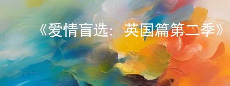 陈可全发布《爱情盲选:英国篇第二季》迅雷下载/在线观看-选秀综艺-美剧天堂